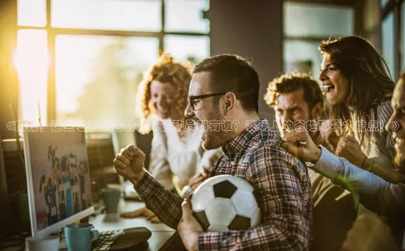 非凡棋牌百度手机卫士《揭秘！这些名字带谷的足球运动员都有谁？赛场上的谷姓球星大盘点！》