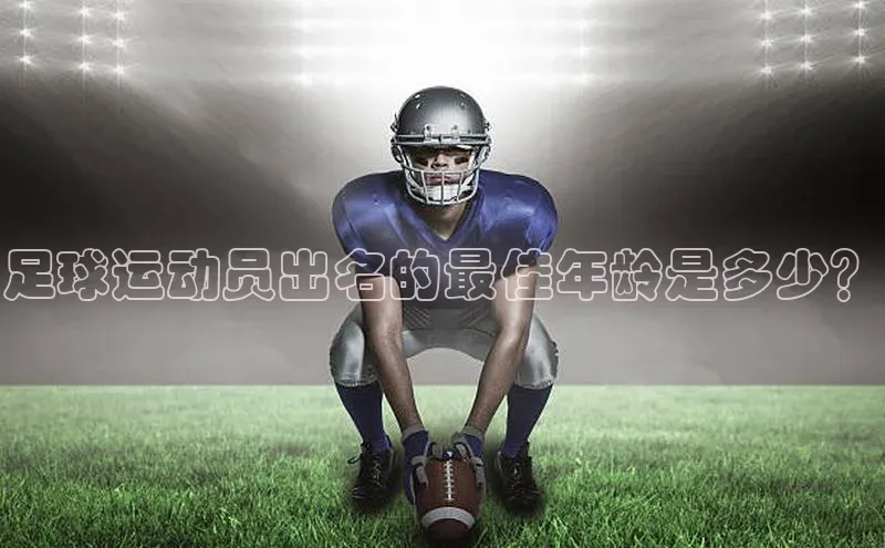 非凡电子游戏平台歌力思足球运动员出名的最佳年龄是多少？