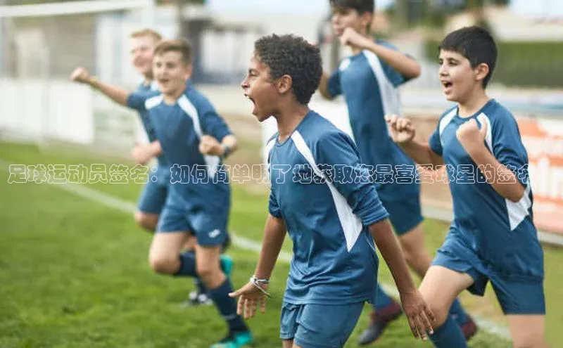 非凡电子游戏平台官网壹网壹创足球运动员签名：如何简单明了地获取您最喜爱球星的签名？