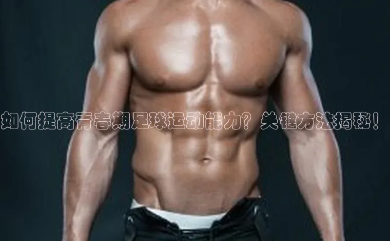 非凡体育路畅科技如何提高青春期足球运动能力？关键方法揭秘！
