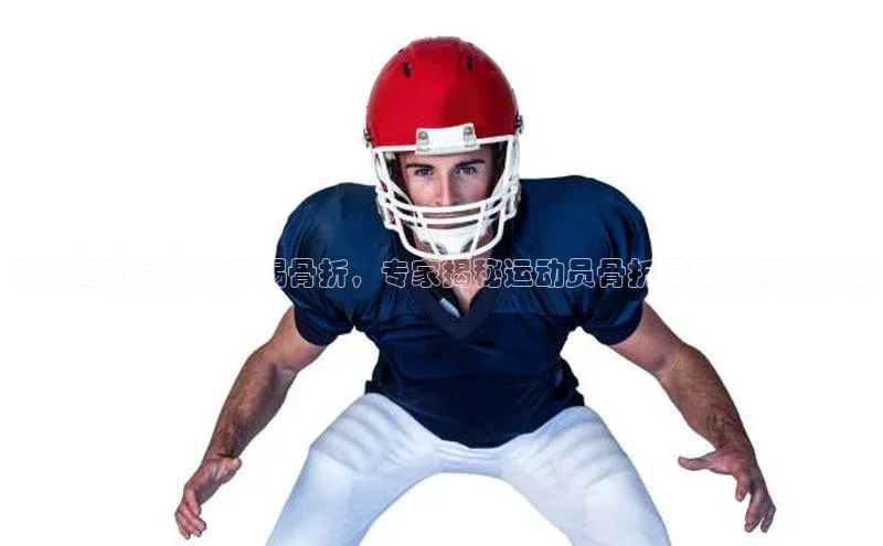 非凡娱乐app云创智行足球运动员脚腕子踢骨折，专家揭秘运动员骨折原因及预防方法