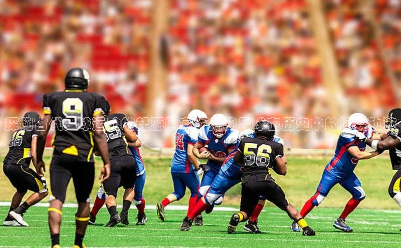 非凡棋牌百度Apollo探秘古代足球运动的起源国家，揭秘足球在历史中的演变轨迹