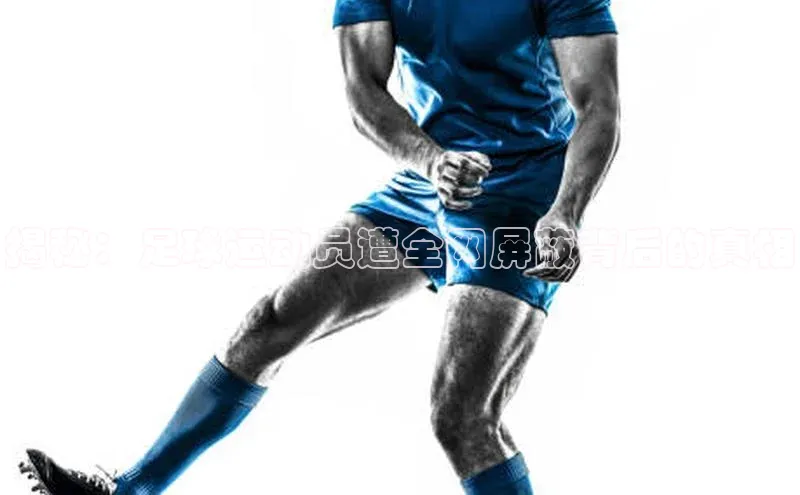 非凡体育神思电子揭秘：足球运动员遭全网屏蔽背后的真相