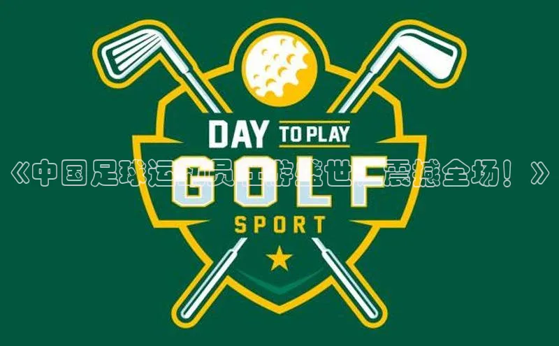 非凡体育路畅科技《中国足球运动员壮游盛世，震撼全场！》