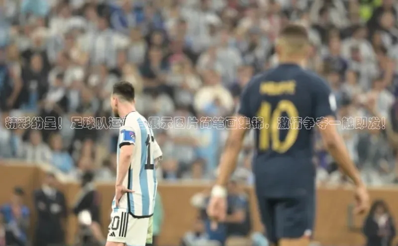 非凡游戏app官网进入宣亚国际精彩纷呈！足球队运动会展示图片简笔画集锦，激情争夺一触即发！