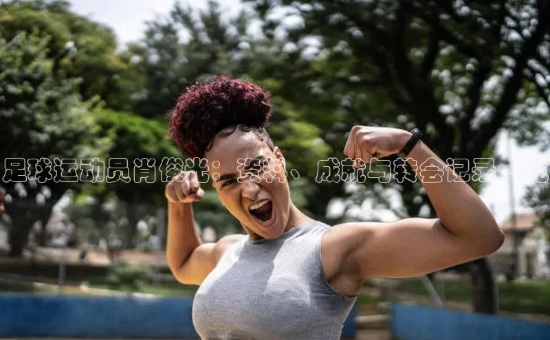 非凡电子游戏平台歌力思足球运动员肖俊光：资料、成就与转会记录一览