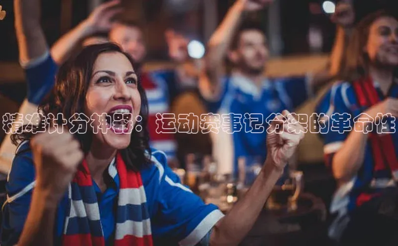 非凡娱乐app百度社团赞助平台精准计分神器：运动赛事记分架的革命性