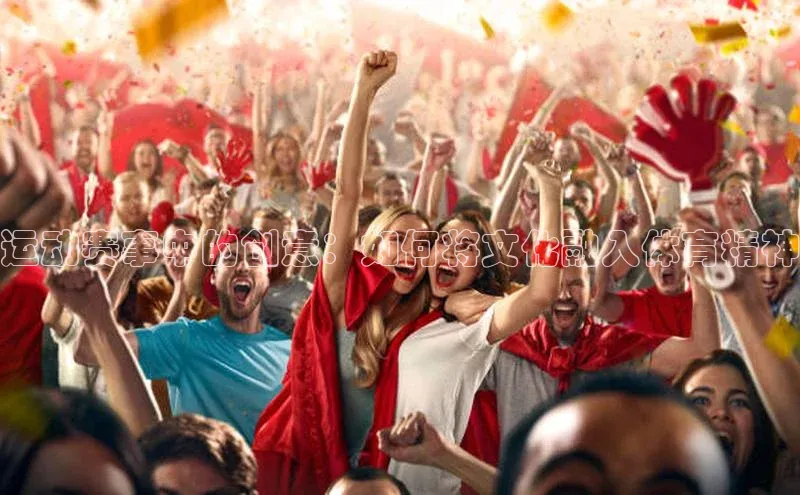 非凡娱乐app如流运动赛事中的创意：如何将文化融入体育精神