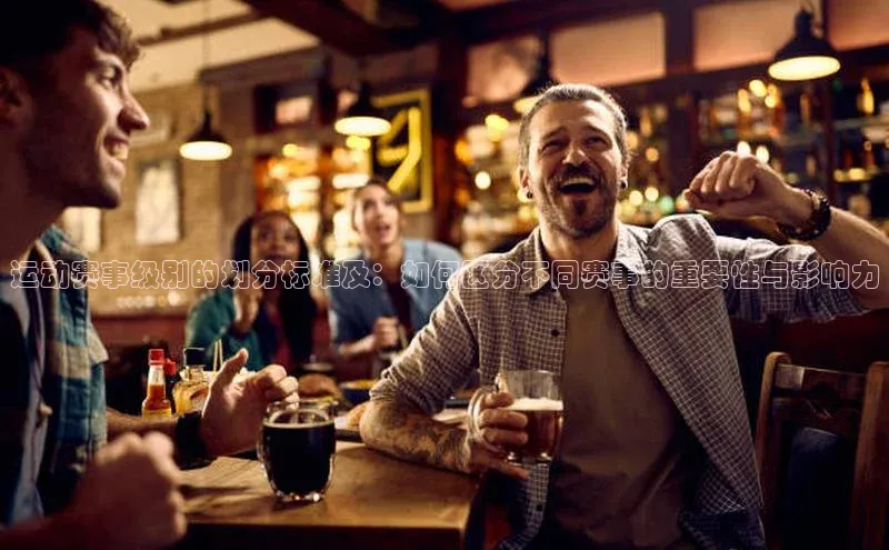 非凡游戏app官网进入百度大脑运动赛事级别的划分标准及：如何区分不同赛事的重要性与影响力