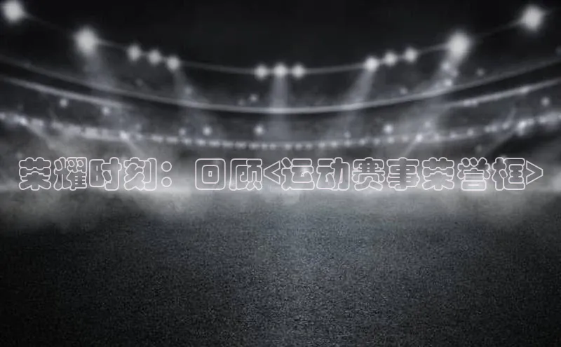 荣耀时刻：回顾<运动赛事荣誉框>