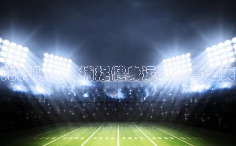 光影健体：捕捉健身运动赛事之美