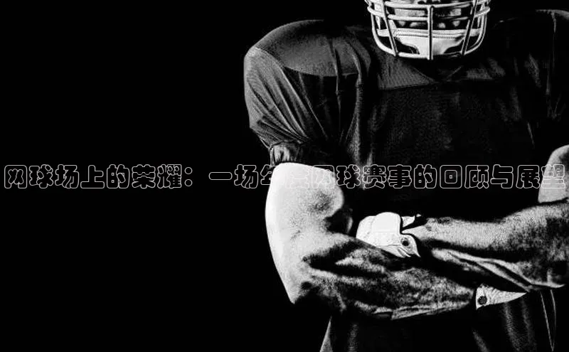 网球场上的荣耀：一场年度网球赛事的回顾与展望