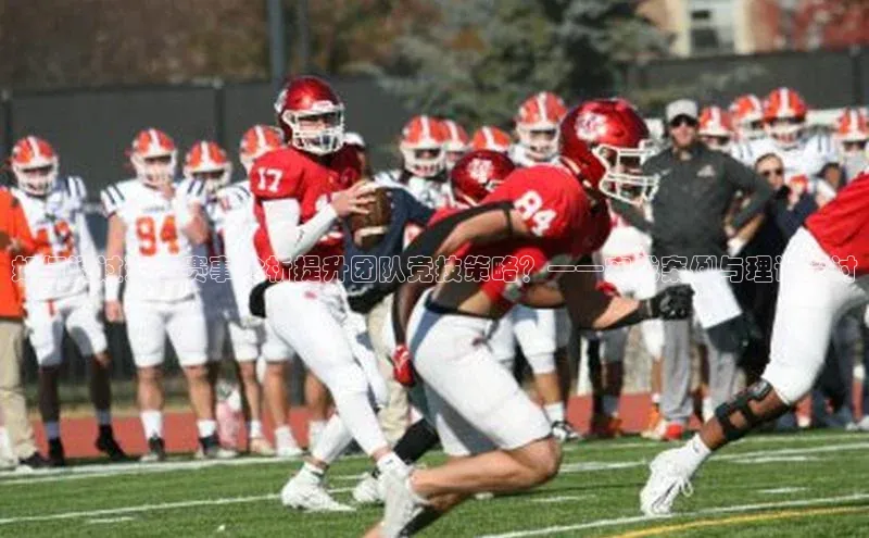 如何通过运动赛事分析提升团队竞技策略？——实战案例与理论探讨