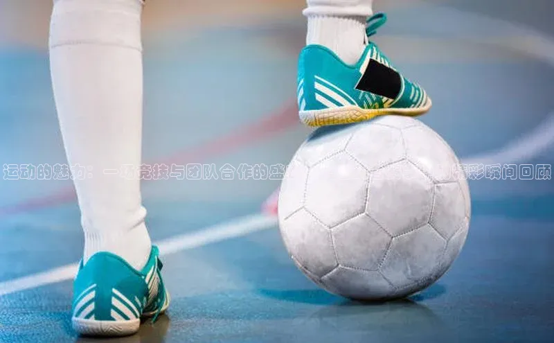 运动的魅力：一场竞技与团队合作的盛宴——运动会赛事中的精彩瞬间回顾