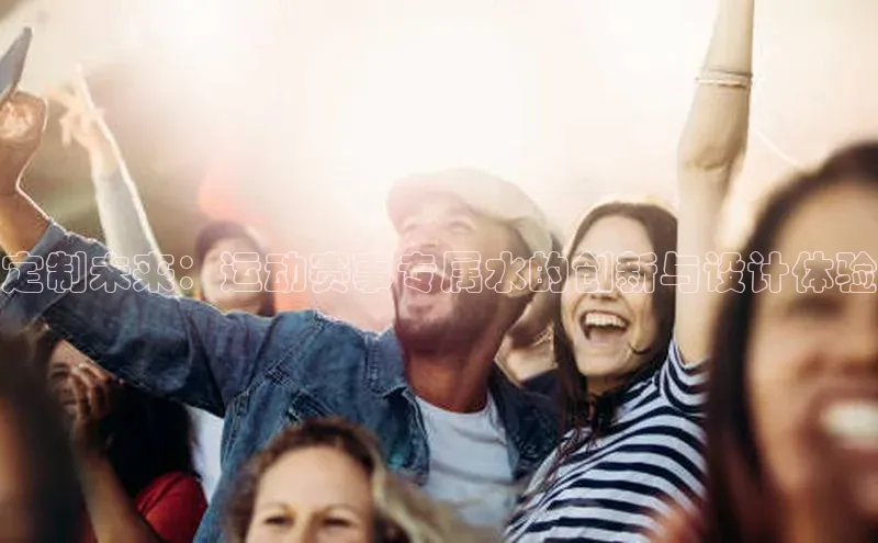 定制未来：运动赛事专属水的创新与设计体验