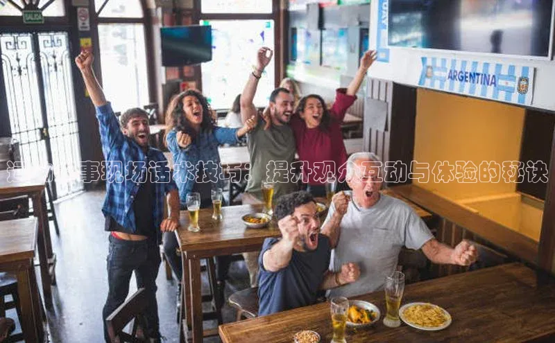 运动赛事现场话术技巧：提升观众互动与体验的秘诀