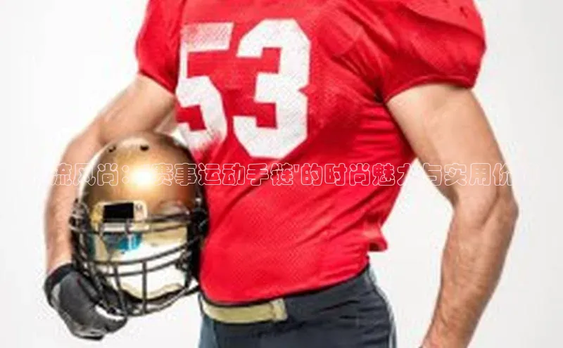 潮流风尚：\'赛事运动手链\'的时尚魅力与实用价值