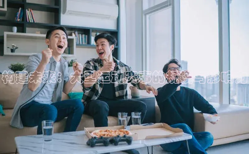 构建未来：大型运动赛事的规模与影响力