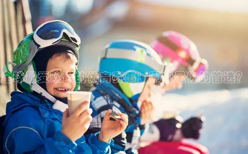 全球最受欢迎的体育赛事：哪些是你的首选？