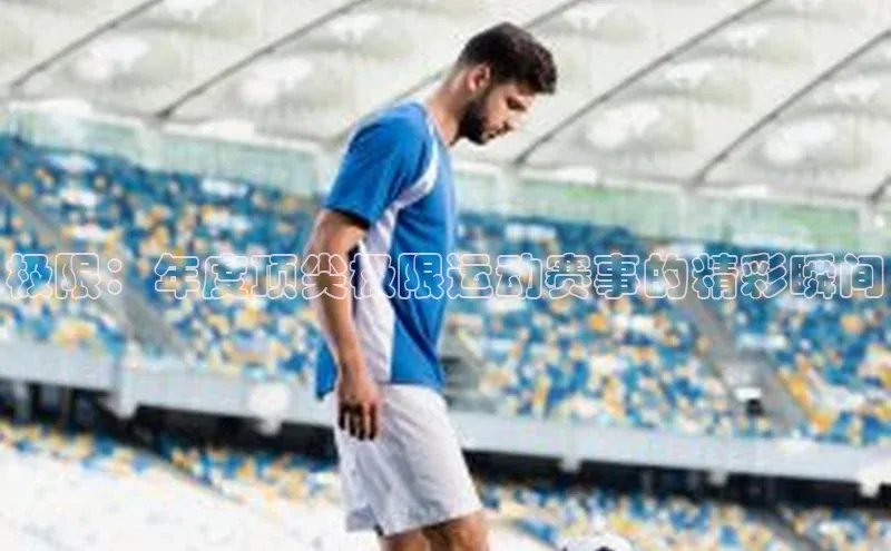 极限：年度顶尖极限运动赛事的精彩瞬间