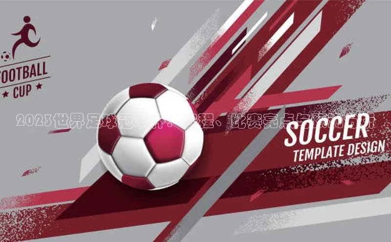 2023世界足球冠军杯：赛程、比赛亮点与预测分析