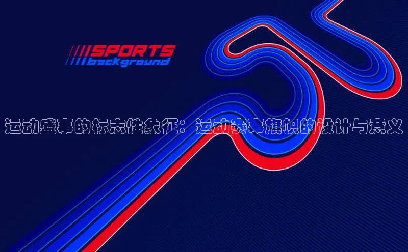 运动盛事的标志性象征：运动赛事旗帜的设计与意义