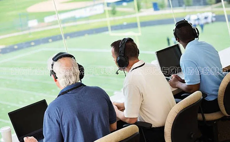 ：如何通过体育赛事内容展现运动员的风采与团队协作的魅力
