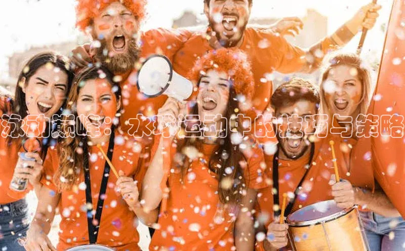 泳动巅峰：水球运动中的技巧与策略