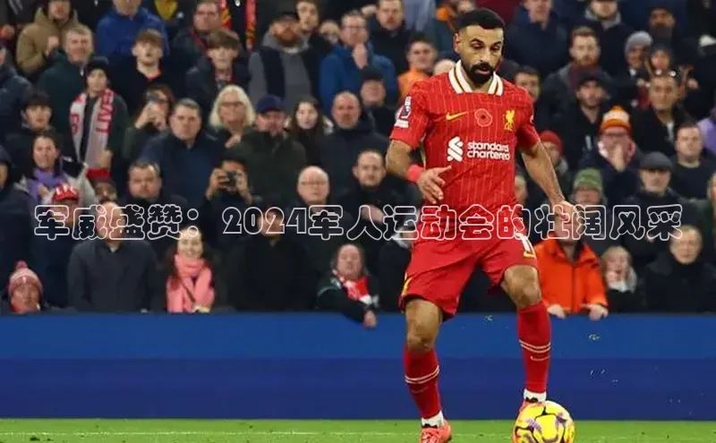 军威盛赞：2024军人运动会的壮阔风采