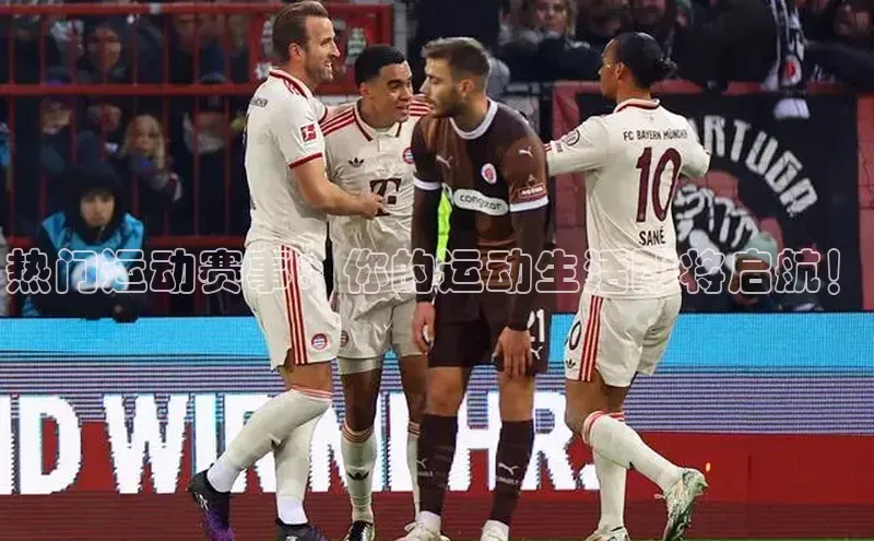 热门运动赛事：你的运动生活即将启航！