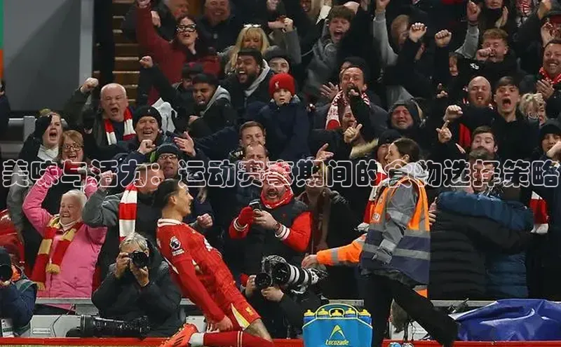 美味与活力：运动赛事期间的食物选择策略