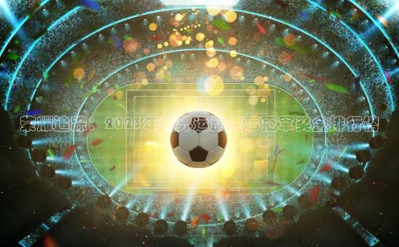 荣耀追踪：2023年世界运动赛事冠军奖金排行榜