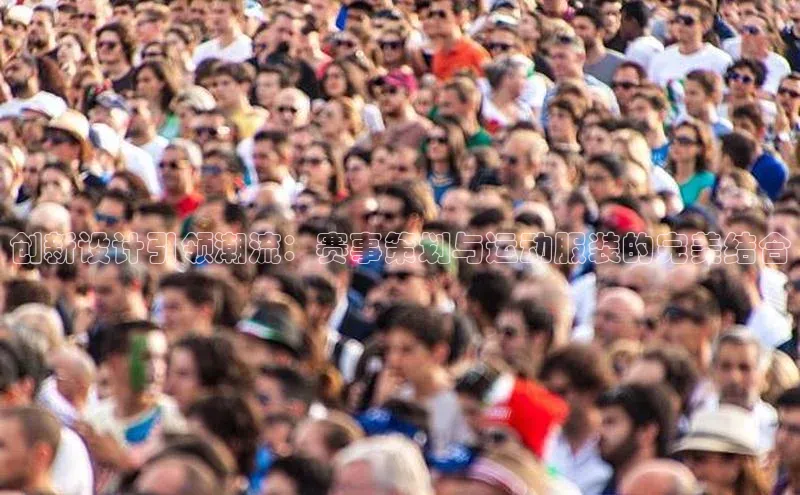 创新设计引领潮流：赛事策划与运动服装的完美结合