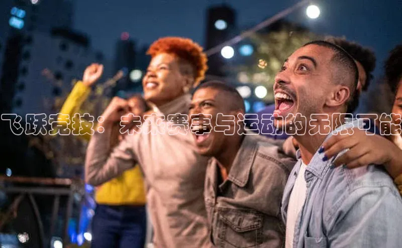 飞跃竞技：未来赛事与运动的无限可能