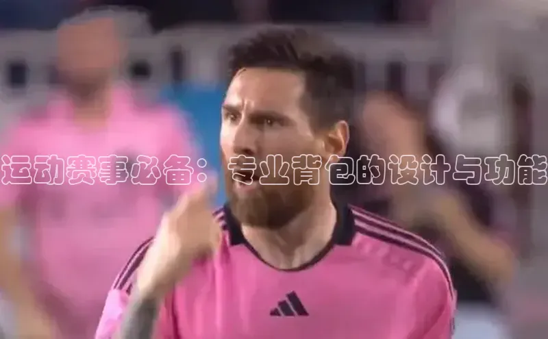 运动赛事必备：专业背包的设计与功能