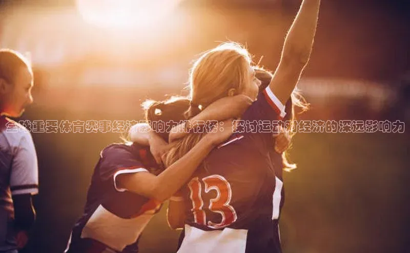 全球重要体育赛事经济影响力排行榜：探讨运动对经济的深远影响力