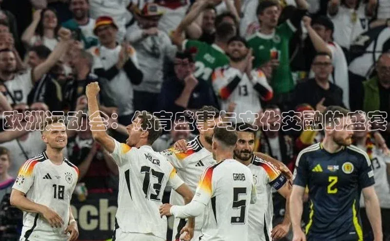 欧洲运动会：体育盛事与文化交融的盛宴