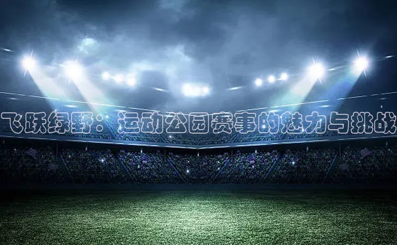 飞跃绿野：运动公园赛事的魅力与挑战