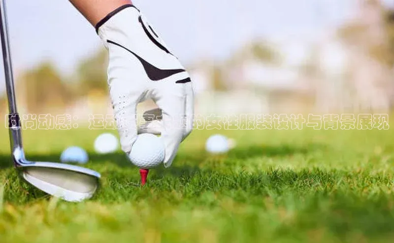 时尚动感：运动赛事主题的女性服装设计与背景展现