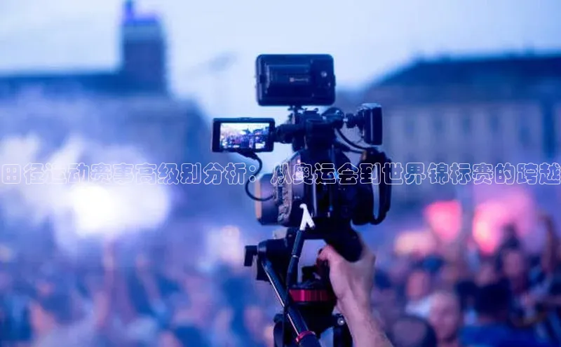 田径运动赛事高级别分析：从奥运会到世界锦标赛的跨越