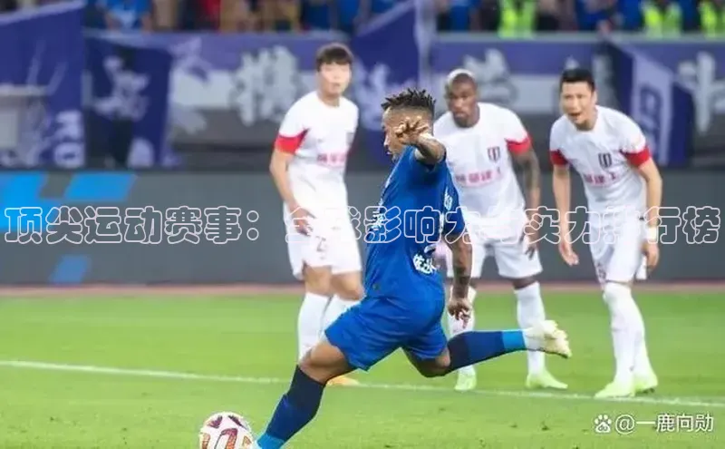 顶尖运动赛事：全球影响力与实力排行榜