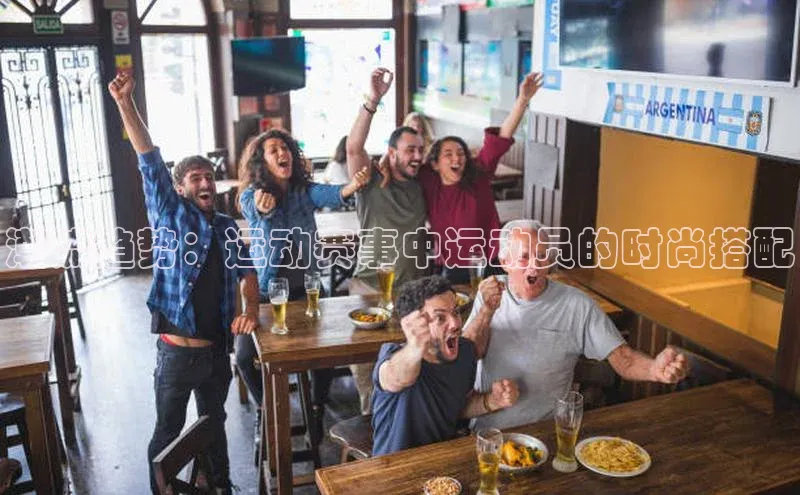 潮流趋势：运动赛事中运动员的时尚搭配