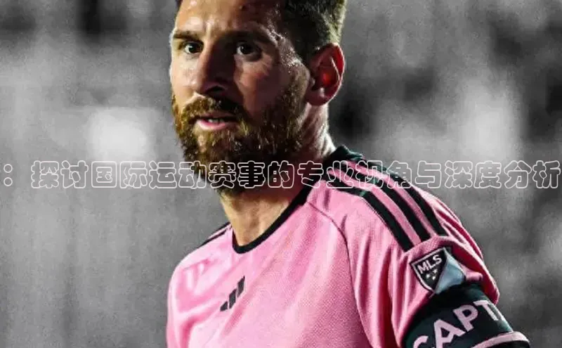 ：探讨国际运动赛事的专业视角与深度分析