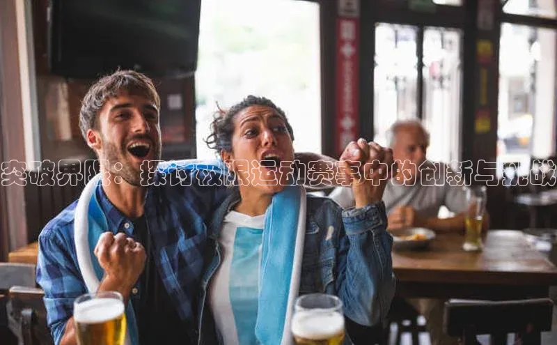 突破界限：探讨极限运动赛事中的创新与挑战