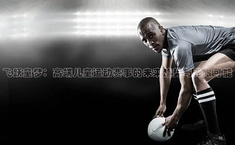 飞跃童梦：高端儿童运动赛事的未来趋势与无限可能