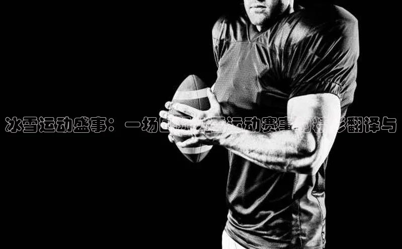 冰雪运动盛事：一场国际冰雪运动赛事的精彩翻译与