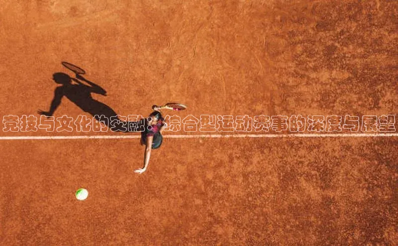 竞技与文化的交融：综合型运动赛事的深度与展望