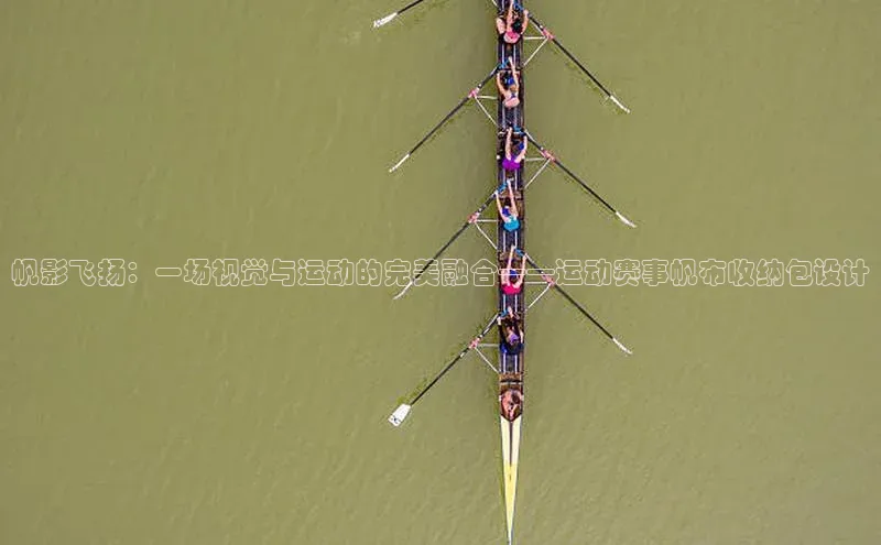 帆影飞扬：一场视觉与运动的完美融合——运动赛事帆布收纳包设计