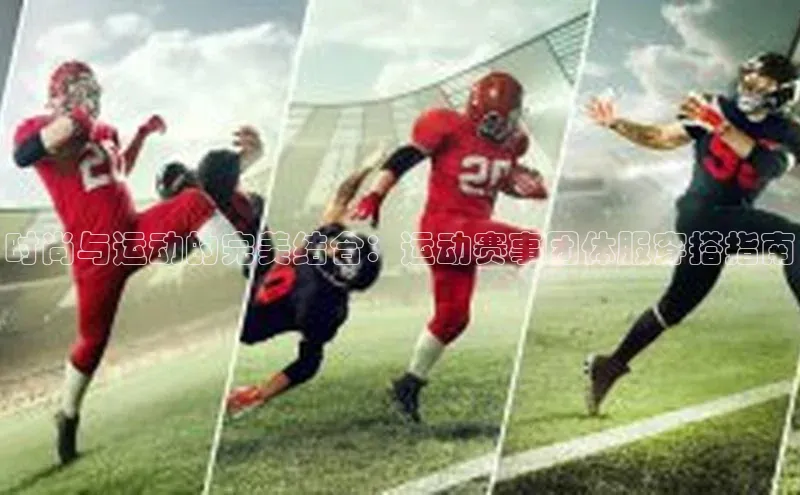 时尚与运动的完美结合：运动赛事团体服穿搭指南