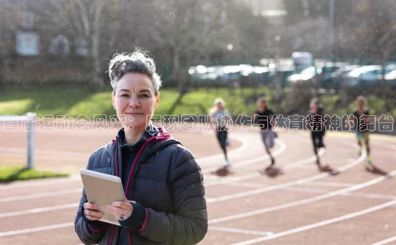 首届运动会风采：展现团队协作与体育精神的舞台